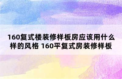 160复式楼装修样板房应该用什么样的风格 160平复式房装修样板